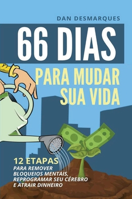 66 Days to Change Your Life / 66 Dias Para Mudar Sua Vida: 12 Steps to Effortlessly Remove Mental Blocks, Reprogram Your Brain and Become a Money Magn
