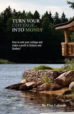 Turn Your Cottage Into Money: How to rent your cottage and make a profit in Ontario and Quebec
