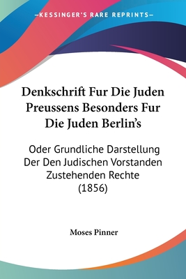 Denkschrift Fur Die Juden Preussens Besonders Fur Die Juden Berlin's: Oder Grundliche Darstellung Der Den Judischen Vorstanden Zustehenden Rechte (185