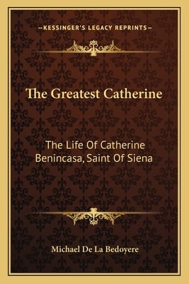 The Greatest Catherine: The Life Of Catherine Benincasa, Saint Of Siena