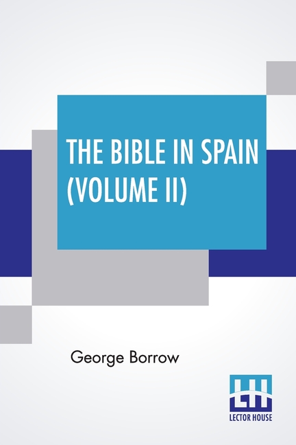 The Bible In Spain (Volume II): Or, The Journeys, Adventures, And Imprisonments Of An Englishman In An Attempt To Circulate The Scriptures In The Peni