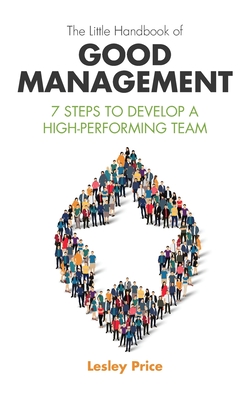 The Little Handbook of Good Management: 7 Steps to Develop a High-Performing Team