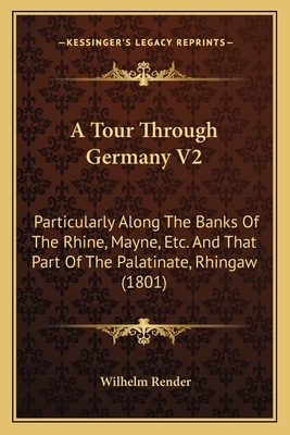 A Tour Through Germany V2: Particularly Along The Banks Of The Rhine, Mayne, Etc. And That Part Of The Palatinate, Rhingaw (1801)