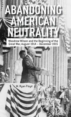 Abandoning American Neutrality: Woodrow Wilson and the Beginning of the Great War, August 1914 - December 1915