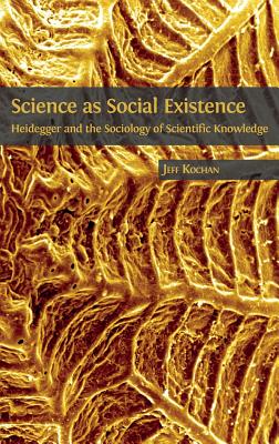 Science as Social Existence: Heidegger and the Sociology of Scientific Knowledge