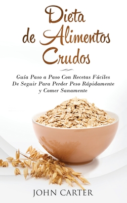 Dieta de Alimentos Crudos: Guía Paso a Paso Con Recetas Fáciles De Seguir Para Perder Peso Rápidamente y Comer Sanamente (Raw Food Diet Spanish Versio