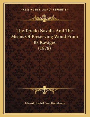 The Teredo Navalis And The Means Of Preserving Wood From Its Ravages (1878)