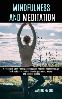 Mindfulness and Meditation: The Mindfulness solution to detox your mind, recovery and renewal therapy (A Beginner's Guide Finding Happiness and Peace