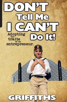 Don't Tell Me I Can't Do It!: Awaken The Entrepreneur Within
