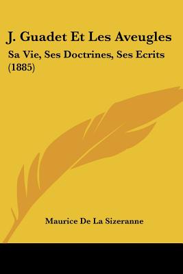 J. Guadet Et Les Aveugles: Sa Vie, Ses Doctrines, Ses Ecrits (1885)