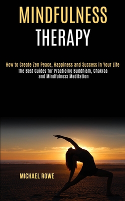 Mindfulness Therapy: How to Create Zen Peace, Happiness and Success in Your Life (The Best Guides for Practicing Buddhism, Chakras and Mindfulness Med