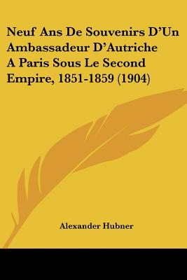Neuf Ans De Souvenirs D'Un Ambassadeur D'Autriche A Paris Sous Le Second Empire, 1851-1859 (1904)