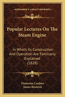 Popular Lectures On The Steam Engine: In Which Its Construction And Operation Are Familiarly Explained (1828)