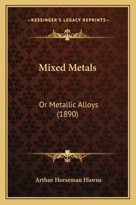 Mixed Metals: Or Metallic Alloys (1890)