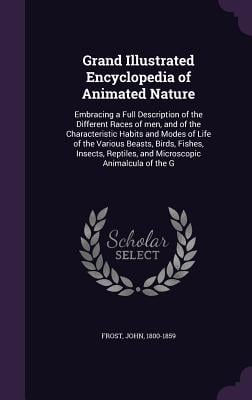 Grand Illustrated Encyclopedia of Animated Nature: Embracing a Full Description of the Different Races of men, and of the Characteristic Habits and Mo