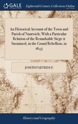 An Historical Account of the Town and Parish of Nantwich; With a Particular Relation of the Remarkable Siege it Sustained, in the Grand Rebellion, in