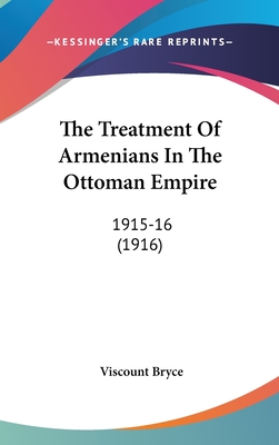 The Treatment Of Armenians In The Ottoman Empire: 1915-16 (1916)