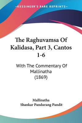 The Raghuvamsa Of Kalidasa, Part 3, Cantos 1-6: With The Commentary Of Mallinatha (1869)