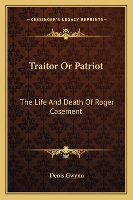 Traitor Or Patriot: The Life And Death Of Roger Casement