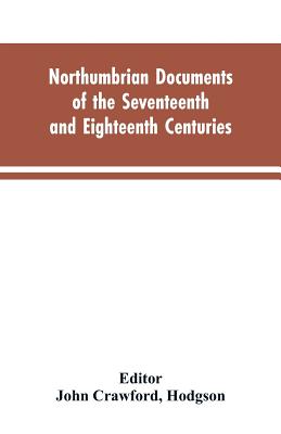 Northumbrian documents of the seventeenth and eighteenth centuries, comprising the register of the estates of Roman Catholics in Northumberland and th