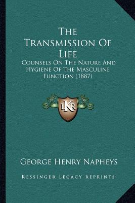 The Transmission Of Life: Counsels On The Nature And Hygiene Of The Masculine Function (1887)