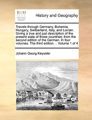 Travels through Germany, Bohemia, Hungary, Switzerland, Italy, and Lorrain. Giving a true and just description of the present state of those countries
