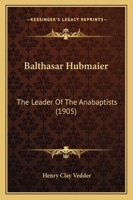 Balthasar Hubmaier: The Leader Of The Anabaptists (1905)