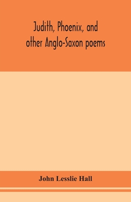 Judith, Phoenix, And Other Anglo-Saxon Poems; Translated From The Grein-Wülker Text