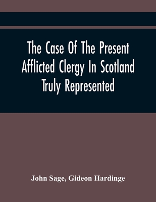 The Case Of The Present Afflicted Clergy In Scotland Truly Represented. To Which Is Added For Probation, The Attestation Of Many Unexceptionable Witne