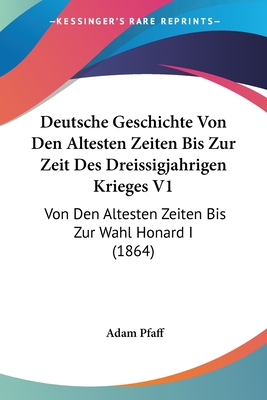 Deutsche Geschichte Von Den Altesten Zeiten Bis Zur Zeit Des Dreissigjahrigen Krieges V1: Von Den Altesten Zeiten Bis Zur Wahl Honard I (1864)