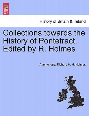 Collections towards the History of Pontefract. Edited by R. Holmes