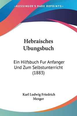Hebraisches Ubungsbuch: Ein Hilfsbuch Fur Anfanger Und Zum Selbstunterricht (1883)
