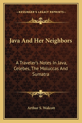 Java And Her Neighbors: A Traveler's Notes In Java, Celebes, The Moluccas And Sumatra