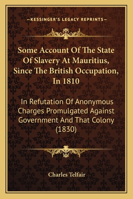 Some Account Of The State Of Slavery At Mauritius, Since The British Occupation, In 1810: In Refutation Of Anonymous Charges Promulgated Against Gover