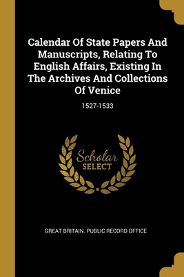 Calendar Of State Papers And Manuscripts, Relating To English Affairs, Existing In The Archives And Collections Of Venice: 1527-1533