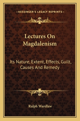 Lectures On Magdalenism: Its Nature, Extent, Effects, Guilt, Causes And Remedy