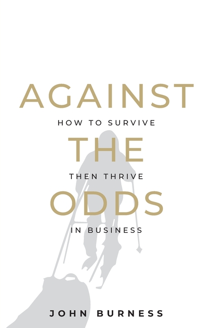 Against the Odds: How to Survive Then Thrive in Business