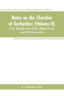Notes on the Churches of Derbyshire (Volume II); The Hundreds of the High Peak and Wirksworth.
