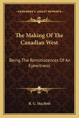 The Making Of The Canadian West: Being The Reminiscences Of An Eyewitness