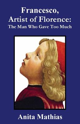 Francesco, Artist of Florence: The Man Who Gave Too Much