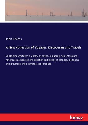 A New Collection of Voyages, Discoveries and Travels: Containing whatever is worthy of notice, in Europe, Asia, Africa and America: in respect to the