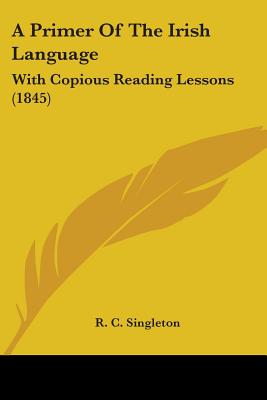 A Primer Of The Irish Language: With Copious Reading Lessons (1845)