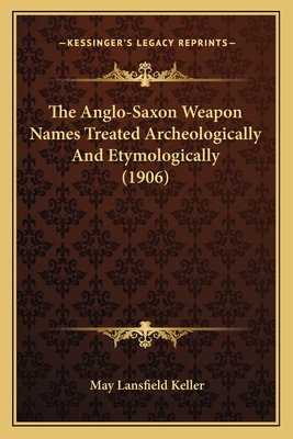 The Anglo-Saxon Weapon Names Treated Archeologically And Etymologically (1906)
