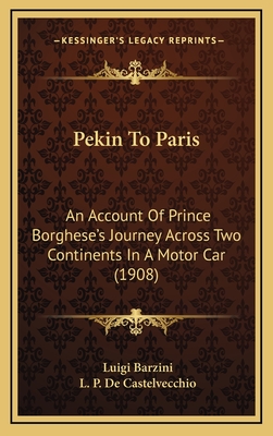 Pekin To Paris: An Account Of Prince Borghese's Journey Across Two Continents In A Motor Car (1908)