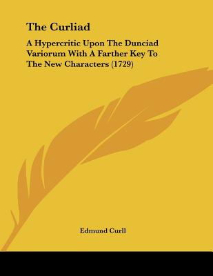 The Curliad: A Hypercritic Upon The Dunciad Variorum With A Farther Key To The New Characters (1729)