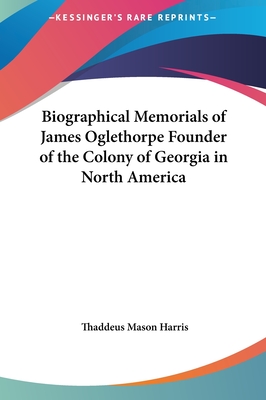 Biographical Memorials of James Oglethorpe Founder of the Colony of Georgia in North America