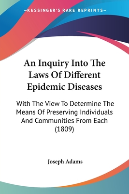 An Inquiry Into The Laws Of Different Epidemic Diseases: With The View To Determine The Means Of Preserving Individuals And Communities From Each (180