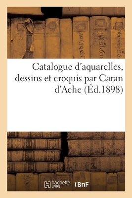Catalogue d'Aquarelles, Dessins Et Croquis Par Caran d'Ache