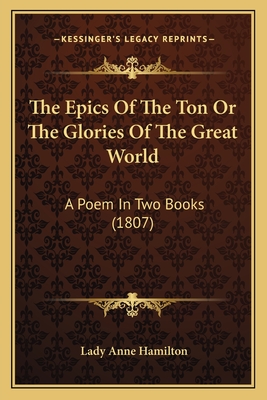 The Epics Of The Ton Or The Glories Of The Great World: A Poem In Two Books (1807)