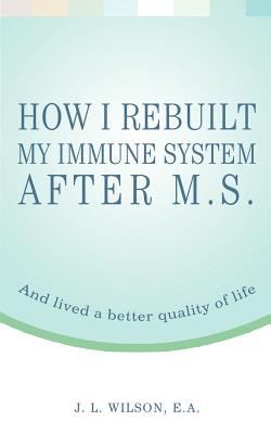 How I Rebuilt My Immune System After M.S.: And lived a better quality of life